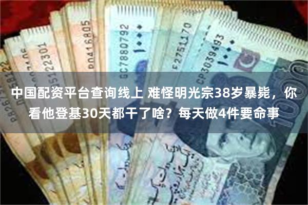 中国配资平台查询线上 难怪明光宗38岁暴毙，你看他登基30天都干了啥？每天做4件要命事