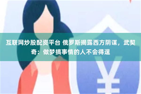 互联网炒股配资平台 俄罗斯揭露西方阴谋，武契奇：做梦搞事情的人不会得逞