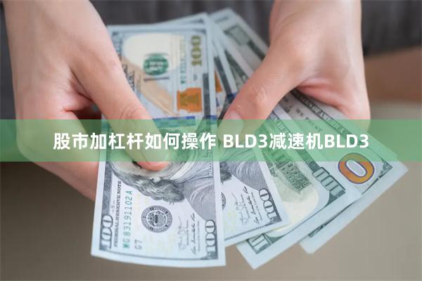 股市加杠杆如何操作 BLD3减速机BLD3