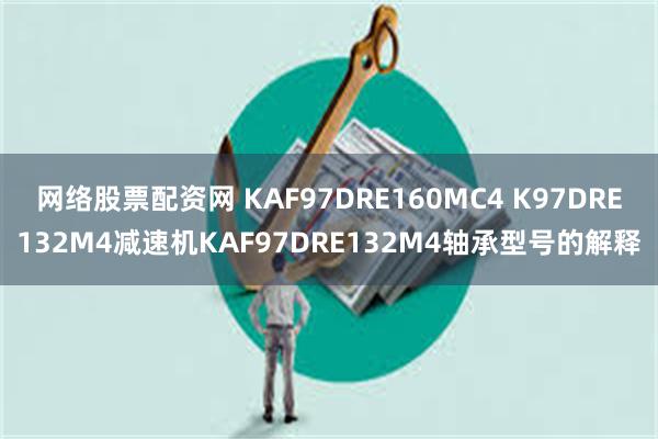 网络股票配资网 KAF97DRE160MC4 K97DRE132M4减速机KAF97DRE132M4轴承型号的解释