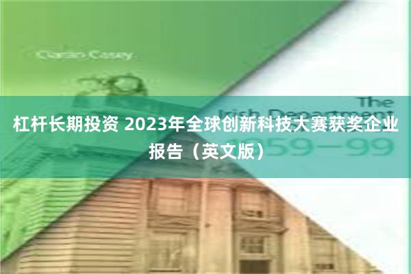 杠杆长期投资 2023年全球创新科技大赛获奖企业报告（英文版）