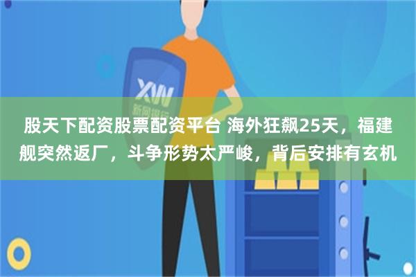 股天下配资股票配资平台 海外狂飙25天，福建舰突然返厂，斗争形势太严峻，背后安排有玄机