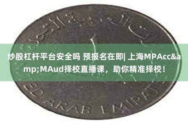 炒股杠杆平台安全吗 预报名在即| 上海MPAcc&MAud择校直播课，助你精准择校！