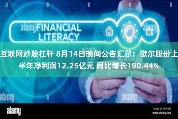 互联网炒股杠杆 8月14日晚间公告汇总：歌尔股份上半年净利润12.25亿元 同比增长190.44%