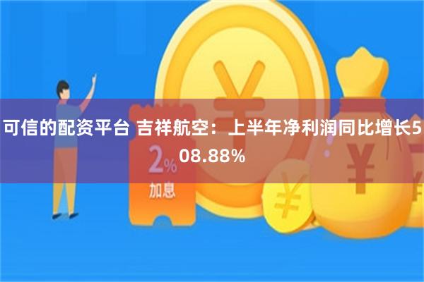 可信的配资平台 吉祥航空：上半年净利润同比增长508.88%