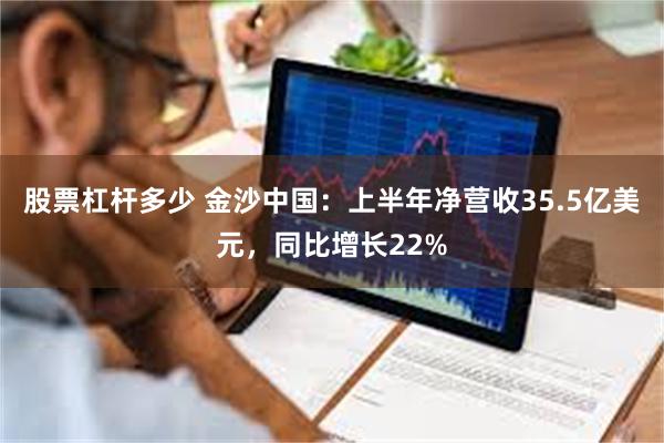 股票杠杆多少 金沙中国：上半年净营收35.5亿美元，同比增长22%