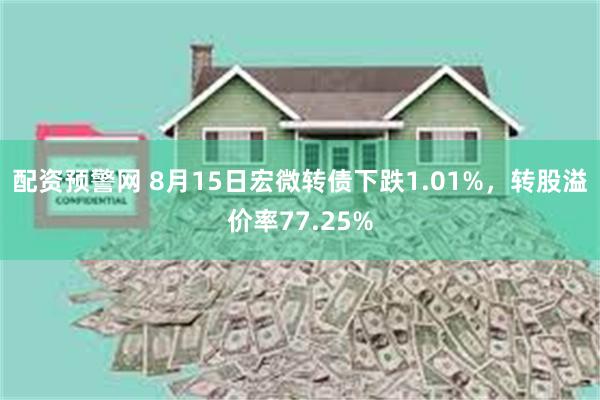 配资预警网 8月15日宏微转债下跌1.01%，转股溢价率77.25%