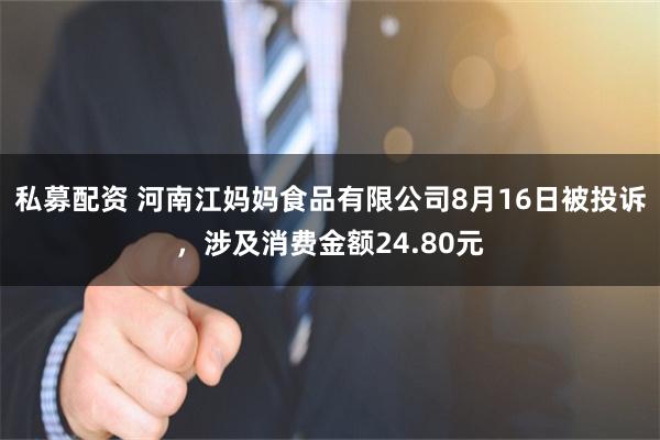 私募配资 河南江妈妈食品有限公司8月16日被投诉，涉及消费金额24.80元