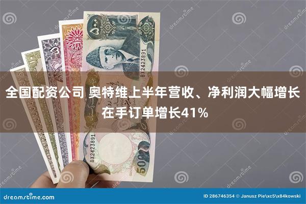 全国配资公司 奥特维上半年营收、净利润大幅增长 在手订单增长41%