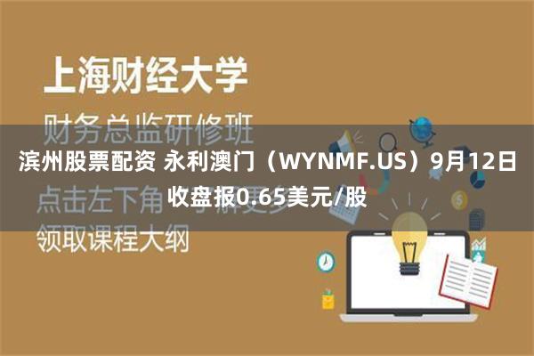 滨州股票配资 永利澳门（WYNMF.US）9月12日收盘报0.65美元/股