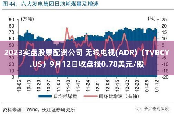 2023实盘股票配资公司 无线电视(ADR)（TVBCY.US）9月12日收盘报0.78美元/股