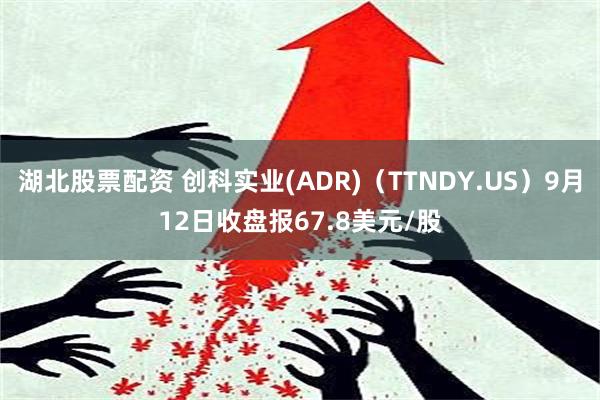 湖北股票配资 创科实业(ADR)（TTNDY.US）9月12日收盘报67.8美元/股