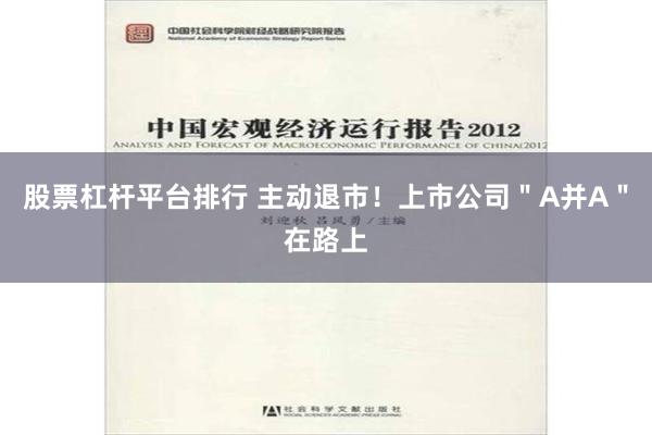 股票杠杆平台排行 主动退市！上市公司＂A并A＂在路上