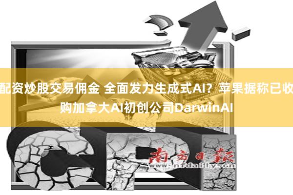 配资炒股交易佣金 全面发力生成式AI？苹果据称已收购加拿大AI初创公司DarwinAI