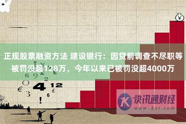 正规股票融资方法 建设银行：因贷前调查不尽职等被罚没超128万，今年以来已被罚没超4000万