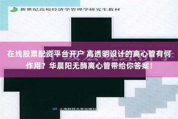 在线股票配资平台开户 高透明设计的离心管有何作用？华晨阳无酶离心管带给你答案！