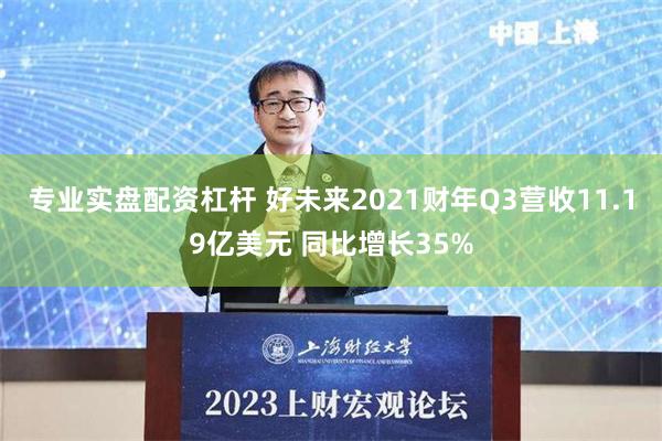 专业实盘配资杠杆 好未来2021财年Q3营收11.19亿美元 同比增长35%