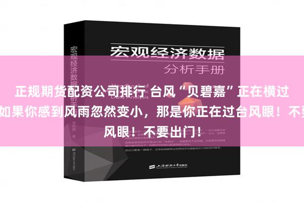 正规期货配资公司排行 台风“贝碧嘉”正在横过上海，如果你感到风雨忽然变小，那是你正在过台风眼！不要出门！