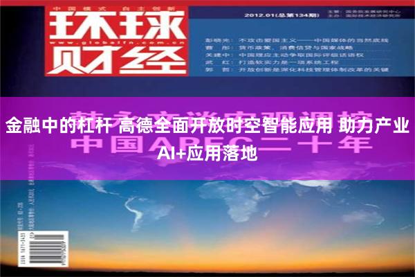 金融中的杠杆 高德全面开放时空智能应用 助力产业AI+应用落地