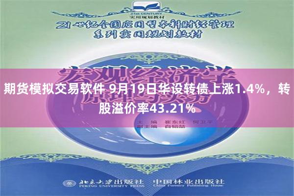 期货模拟交易软件 9月19日华设转债上涨1.4%，转股溢价率43.21%