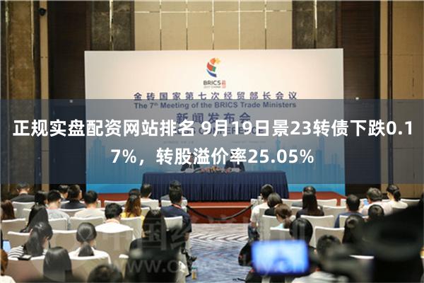 正规实盘配资网站排名 9月19日景23转债下跌0.17%，转股溢价率25.05%