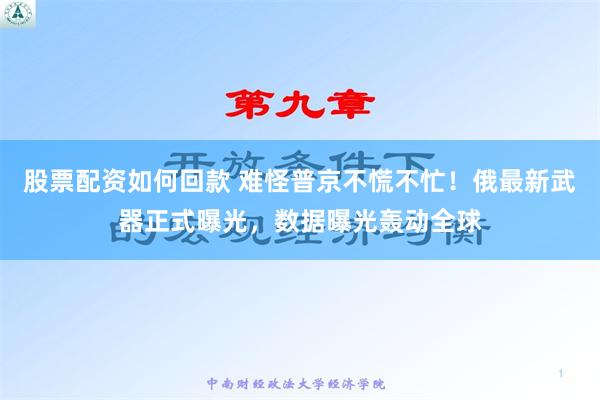 股票配资如何回款 难怪普京不慌不忙！俄最新武器正式曝光，数据曝光轰动全球