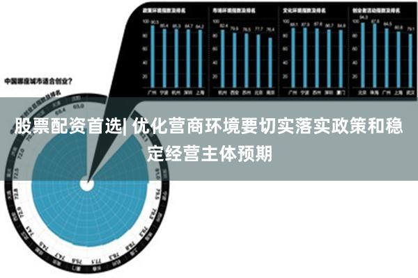 股票配资首选| 优化营商环境要切实落实政策和稳定经营主体预期