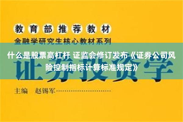 什么是股票高杠杆 证监会修订发布《证券公司风险控制指标计算标准规定》