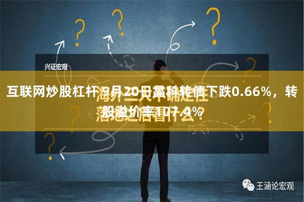 互联网炒股杠杆 9月20日晶科转债下跌0.66%，转股溢价率107.4%