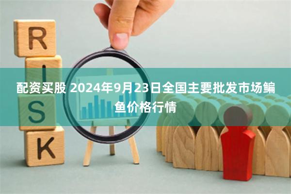 配资买股 2024年9月23日全国主要批发市场鳊鱼价格行情