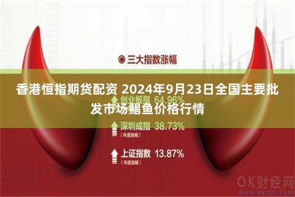 香港恒指期货配资 2024年9月23日全国主要批发市场鲳鱼价格行情