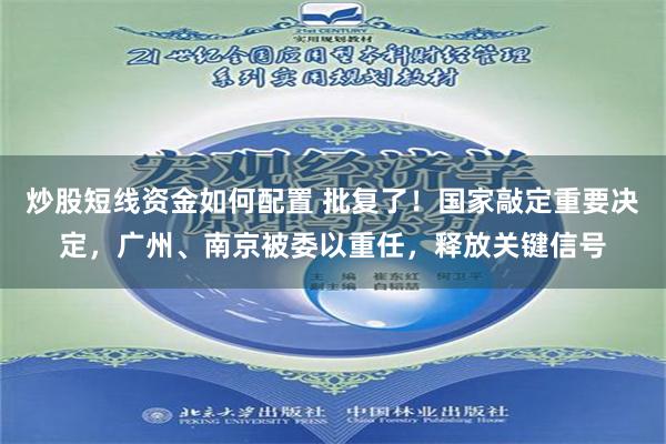 炒股短线资金如何配置 批复了！国家敲定重要决定，广州、南京被委以重任，释放关键信号