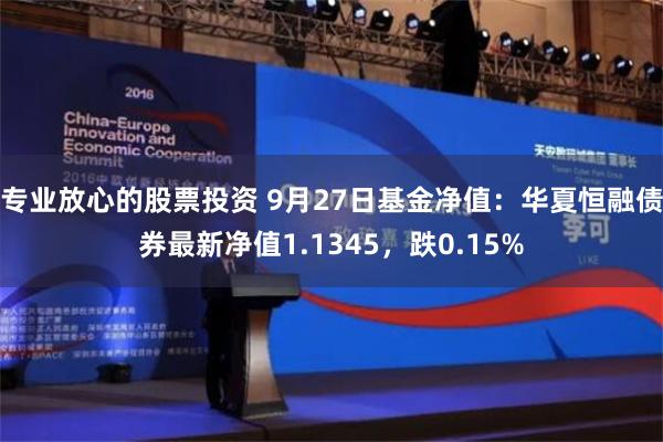 专业放心的股票投资 9月27日基金净值：华夏恒融债券最新净值1.1345，跌0.15%