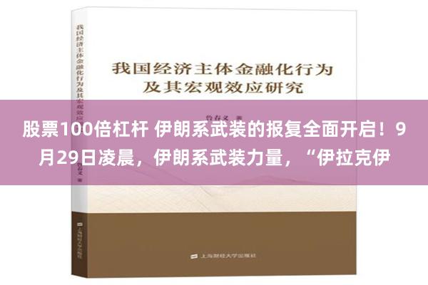 股票100倍杠杆 伊朗系武装的报复全面开启！9月29日凌晨，伊朗系武装力量，“伊拉克伊