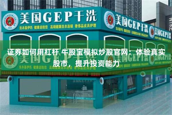 证券如何用杠杆 牛股宝模拟炒股官网：体验真实股市，提升投资能力