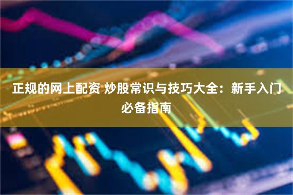 正规的网上配资 炒股常识与技巧大全：新手入门必备指南