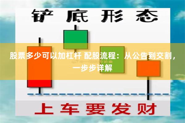 股票多少可以加杠杆 配股流程：从公告到交割，一步步详解