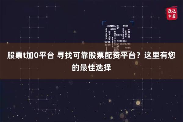 股票t加0平台 寻找可靠股票配资平台？这里有您的最佳选择