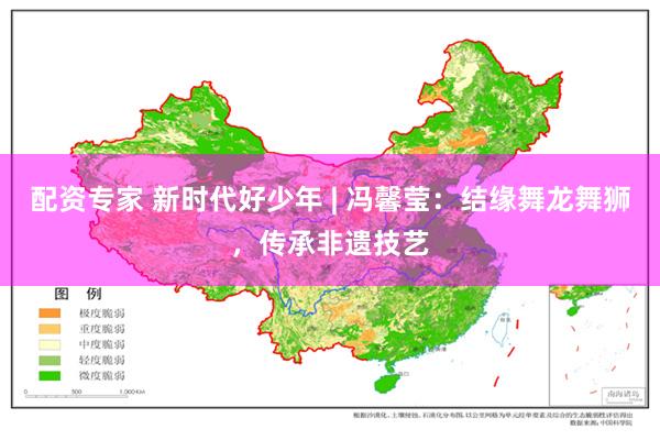 配资专家 新时代好少年 | 冯馨莹：结缘舞龙舞狮，传承非遗技艺