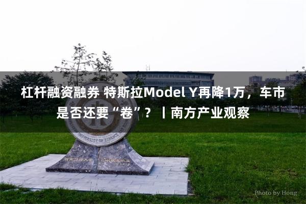 杠杆融资融券 特斯拉Model Y再降1万，车市是否还要“卷”？丨南方产业观察