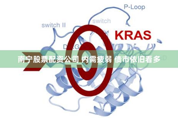 南宁股票配资公司 内需疲弱 债市依旧看多