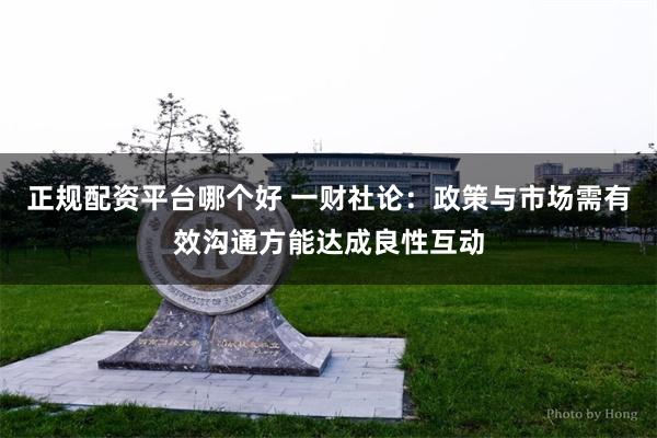 正规配资平台哪个好 一财社论：政策与市场需有效沟通方能达成良性互动