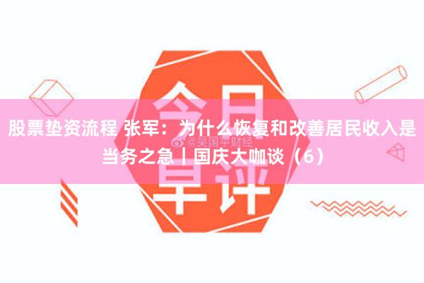 股票垫资流程 张军：为什么恢复和改善居民收入是当务之急｜国庆大咖谈（6）