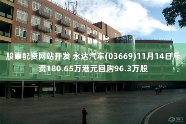 股票配资网站开发 永达汽车(03669)11月14日斥资180.65万港元回购96.3万股