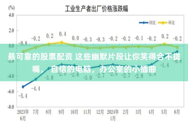 最可靠的股票配资 这些幽默片段让你笑得合不拢嘴， 自信的电脑，办公室的小插曲