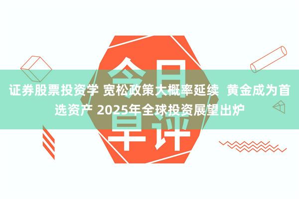 证券股票投资学 宽松政策大概率延续  黄金成为首选资产 2025年全球投资展望出炉