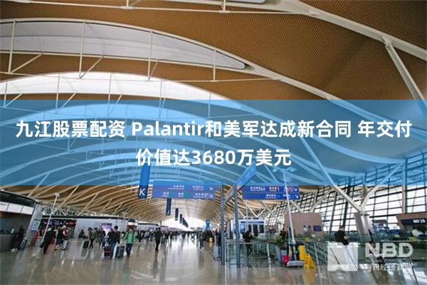 九江股票配资 Palantir和美军达成新合同 年交付价值达3680万美元