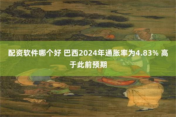 配资软件哪个好 巴西2024年通胀率为4.83% 高于此前预期