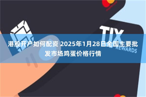 港股开户如何配资 2025年1月28日全国主要批发市场鸡蛋价格行情