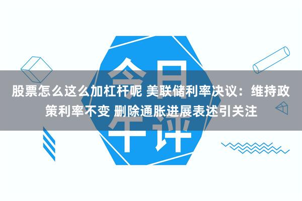 股票怎么这么加杠杆呢 美联储利率决议：维持政策利率不变 删除通胀进展表述引关注